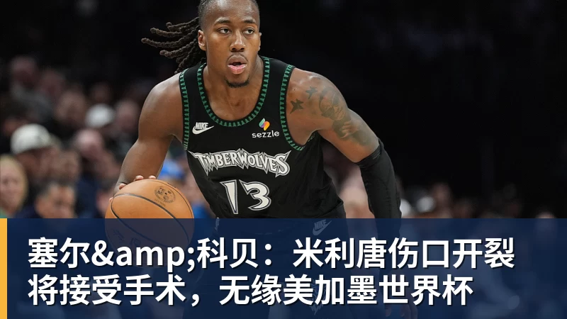 尊龙凯时塞尔&amp;科贝：米利唐伤口开裂将接受手术，无缘美加墨世界杯