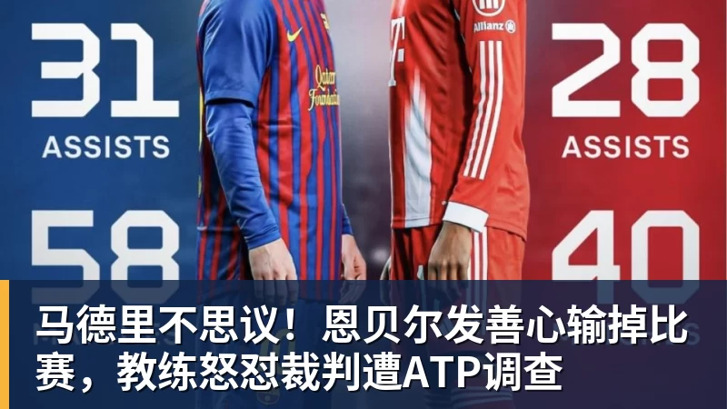 马德里不思议！恩贝尔发善心输掉比赛，教练怒怼裁判遭ATP调查