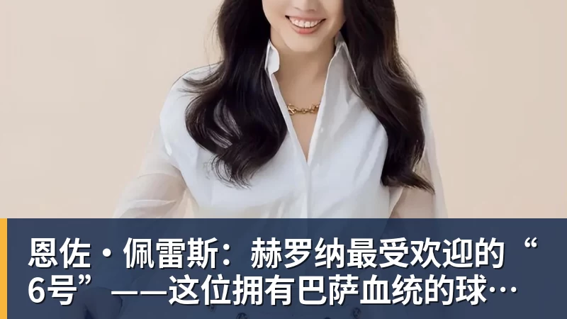 尊龙凯时恩佐·佩雷斯：赫罗纳最受欢迎的“6号”——这位拥有巴萨血统的球员引多家俱乐部追逐