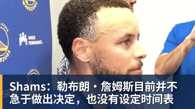 尊龙凯时Shams：勒布朗·詹姆斯目前并不急于做出决定，也没有设定时间表