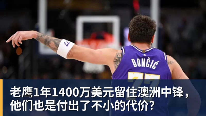 尊龙凯时老鹰1年1400万美元留住澳洲中锋，他们也是付出了不小的代价？