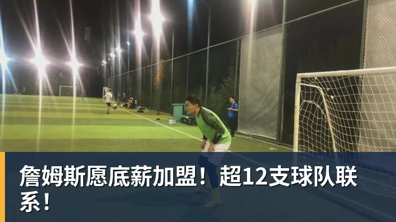 詹姆斯愿底薪加盟！超12支球队联系！