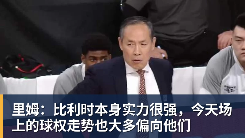 尊龙凯时里姆：比利时本身实力很强，今天场上的球权走势也大多偏向他们