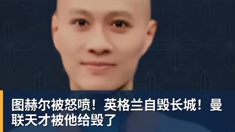 图赫尔被怒喷！英格兰自毁长城！曼联天才被他给毁了