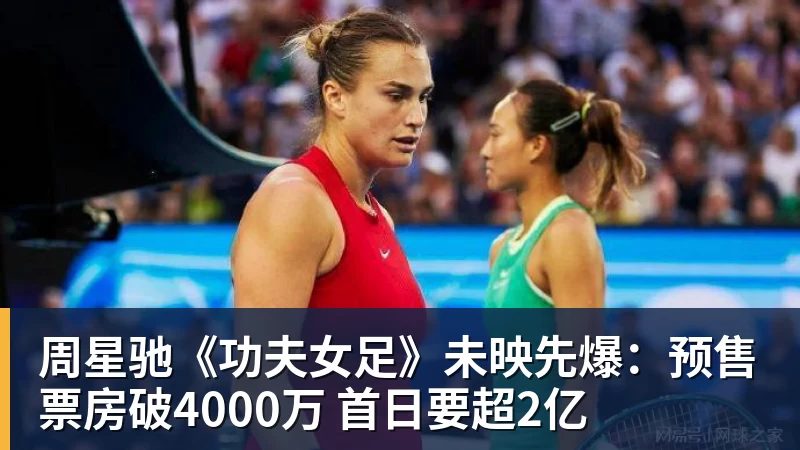 尊龙凯时周星驰《功夫女足》未映先爆：预售票房破4000万 首日要超2亿