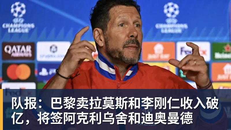 尊龙凯时队报：巴黎卖拉莫斯和李刚仁收入破亿，将签阿克利乌舍和迪奥曼德