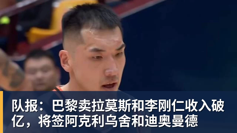 尊龙凯时队报：巴黎卖拉莫斯和李刚仁收入破亿，将签阿克利乌舍和迪奥曼德
