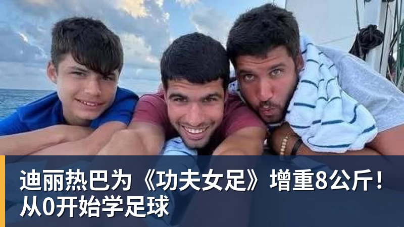 尊龙凯时迪丽热巴为《功夫女足》增重8公斤！从0开始学足球