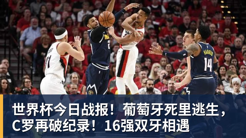 尊龙凯时世界杯今日战报！葡萄牙死里逃生，C罗再破纪录！16强双牙相遇